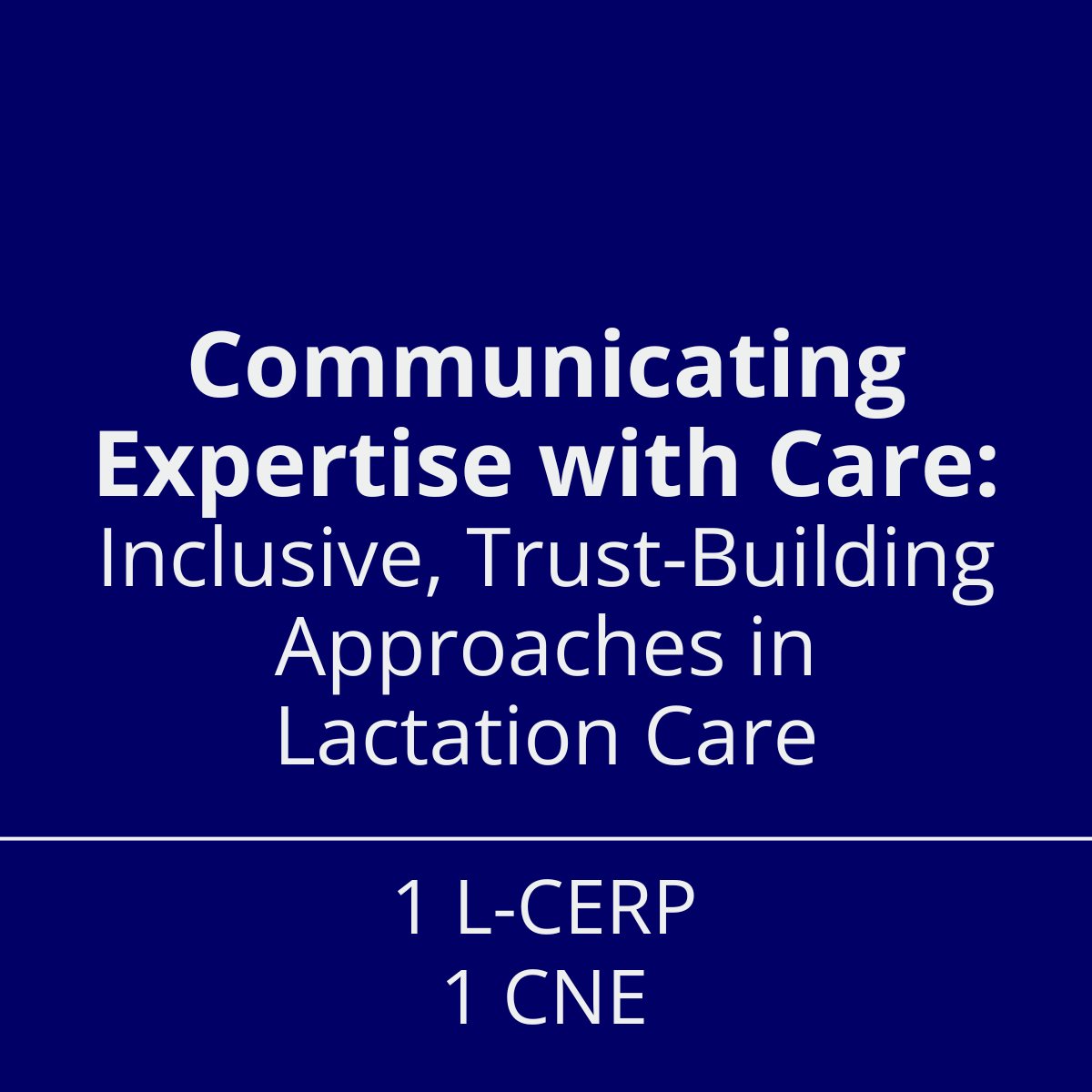 Webinar tile reading Communicating Expertise Inclusive, Trust-Building Approaches in Lactation Care 1 L-CERP 1 CNE